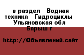  в раздел : Водная техника » Гидроциклы . Ульяновская обл.,Барыш г.